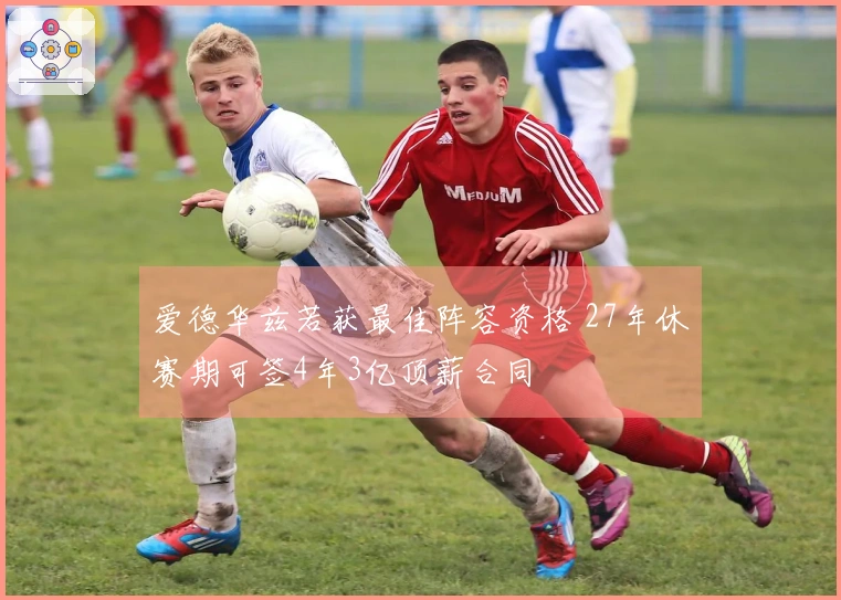爱德华兹若获最佳阵容资格 27年休赛期可签4年3亿顶薪合同