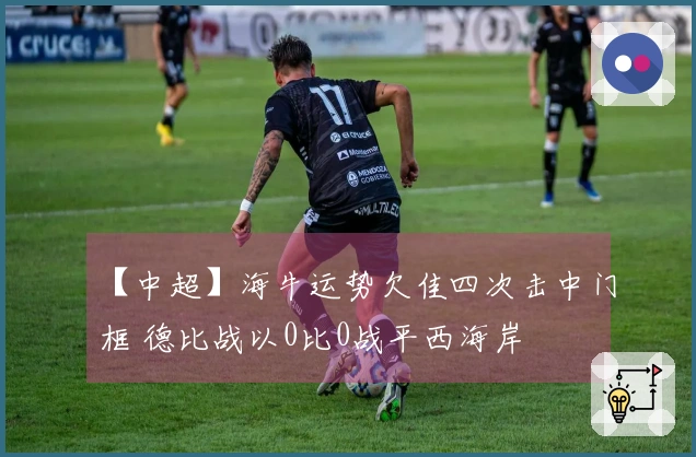 【中超】海牛运势欠佳四次击中门框 德比战以0比0战平西海岸