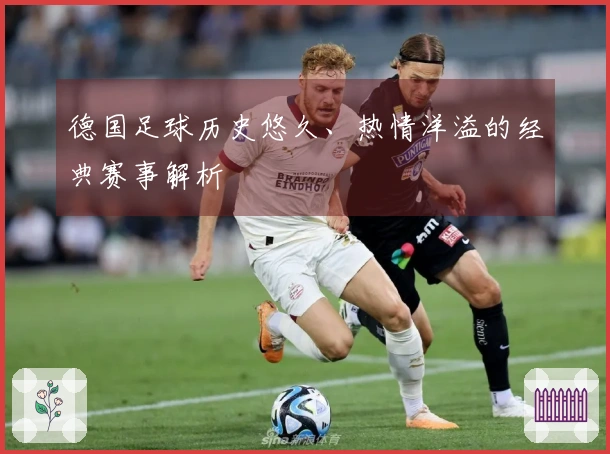 德国足球历史悠久、热情洋溢的经典赛事解析