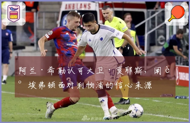 阿兰·希勒认可大卫·莫耶斯，阐述埃弗顿面对利物浦的信心来源