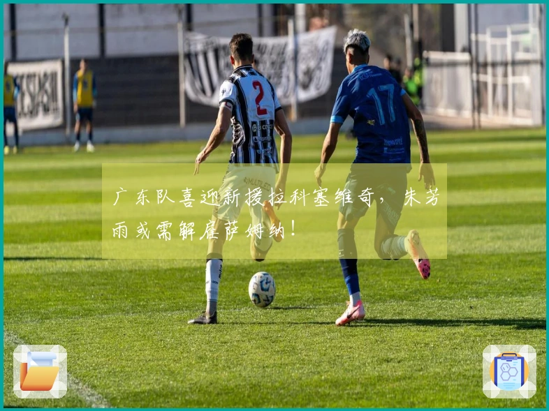广东队喜迎新援拉科塞维奇，朱芳雨或需解雇萨姆纳！