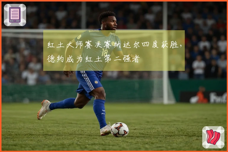 红土大师赛决赛纳达尔四度获胜，德约成为红土第二强者