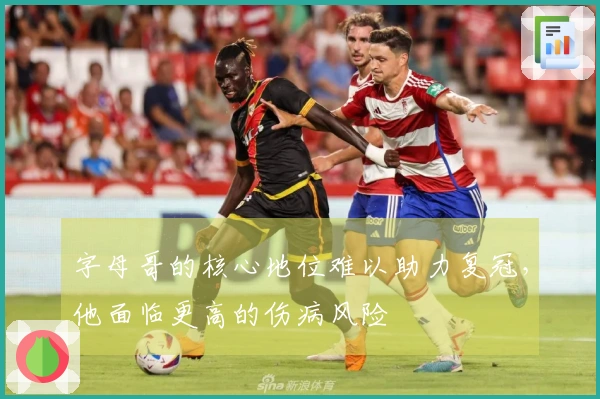 字母哥的核心地位难以助力复冠，他面临更高的伤病风险