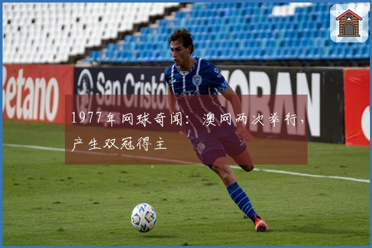 1977年网球奇闻：澳网两次举行，产生双冠得主