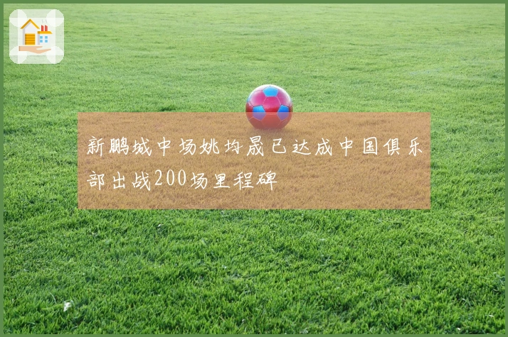 新鹏城中场姚均晟已达成中国俱乐部出战200场里程碑