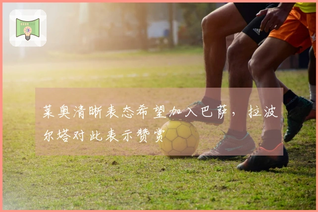 莱奥清晰表态希望加入巴萨，拉波尔塔对此表示赞赏
