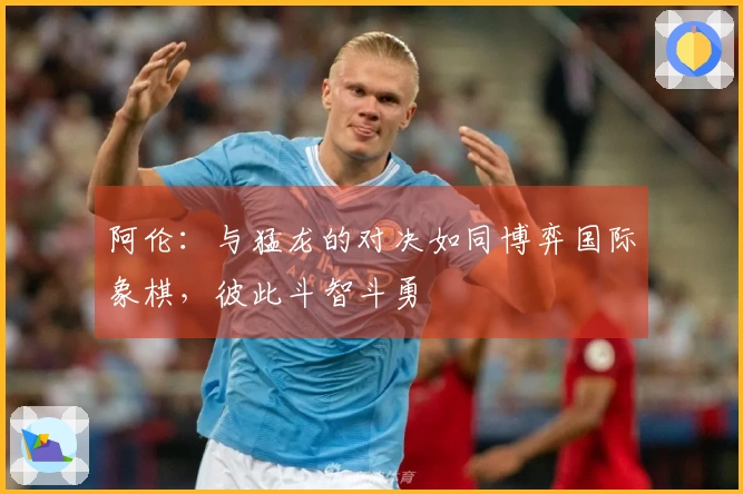 阿伦：与猛龙的对决如同博弈国际象棋，彼此斗智斗勇