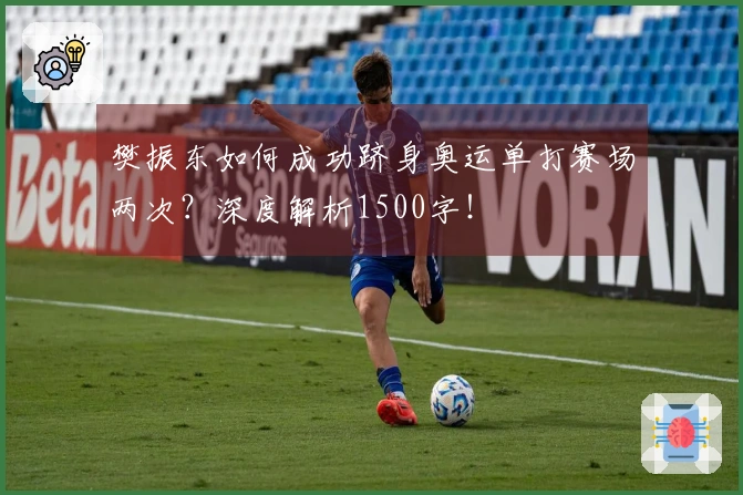 樊振东如何成功跻身奥运单打赛场两次？深度解析1500字！