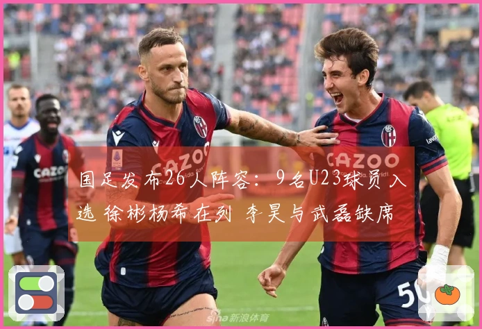 国足发布26人阵容：9名U23球员入选 徐彬杨希在列 李昊与武磊缺席