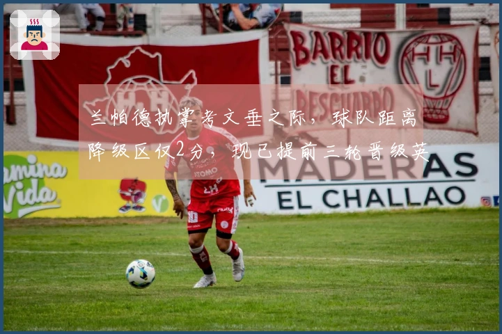兰帕德执掌考文垂之际，球队距离降级区仅2分，现已提前三轮晋级英超