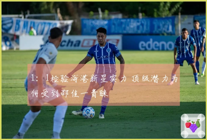 1：1检验海港新星实力 顶级潜力为何受到邵佳一青睐