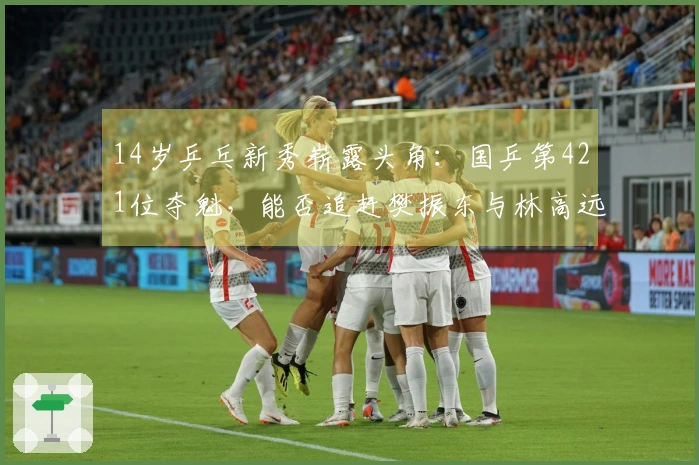 14岁乒乓新秀崭露头角：国乒第421位夺魁，能否追赶樊振东与林高远？