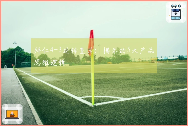 拜仁4-3逆转皇马：揭示的5大产品思维逻辑