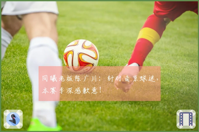 同曦老板陈广川：针对南京球迷，本赛季深感歉意！