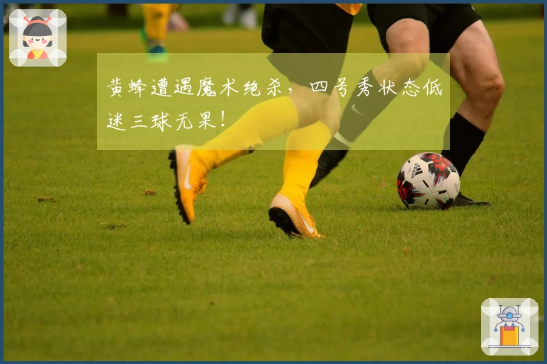 黄蜂遭遇魔术绝杀，四号秀状态低迷三球无果！