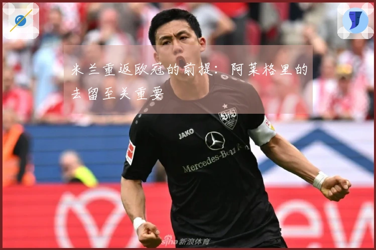米兰重返欧冠的前提：阿莱格里的去留至关重要