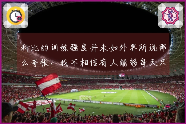 科比的训练强度并未如外界所说那么夸张，我不相信有人能够每天只睡3小时。