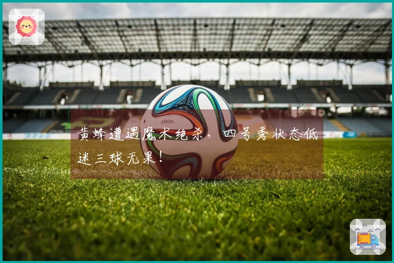 黄蜂遭遇魔术绝杀，四号秀状态低迷三球无果！