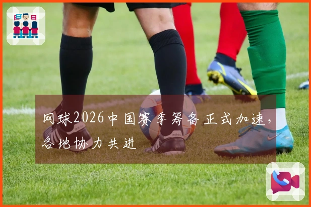 网球2026中国赛季筹备正式加速，各地协力共进