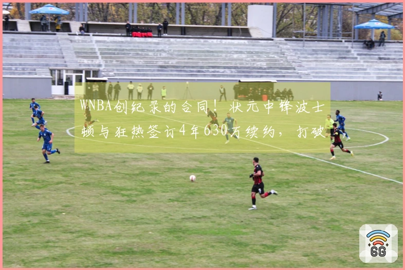 WNBA创纪录的合同！状元中锋波士顿与狂热签订4年630万续约，打破阿贾的纪录